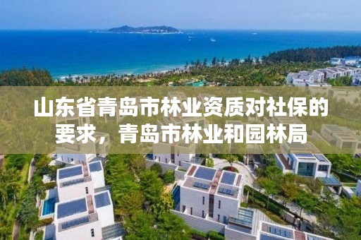 山东省青岛市林业资质对社保的要求,青岛市林业和园林局