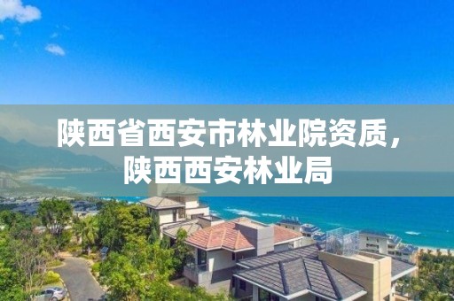 陕西省西安市林业院资质,陕西西安林业局