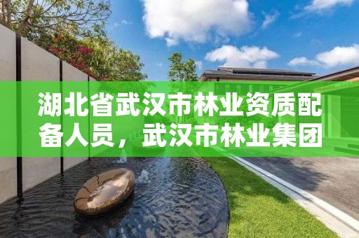 湖北省武汉市林业资质配备人员，武汉市林业集团有限公司