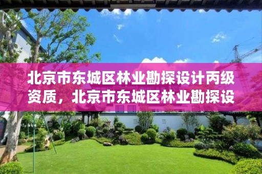 北京市东城区林业勘探设计丙级资质,北京市东城区林业勘探设计丙级资质企业名单