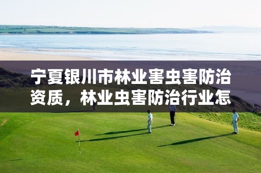 宁夏银川市林业害虫害防治资质，林业虫害防治行业怎么样