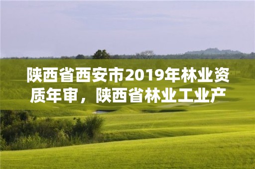 陕西省西安市2019年林业资质年审,陕西省林业工业产品质量监督检验站