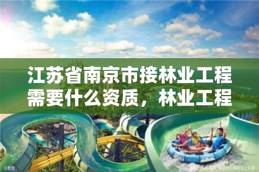 江苏省南京市接林业工程需要什么资质,林业工程验收相关规定
