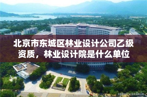 北京市东城区林业设计公司乙级资质,林业设计院是什么单位