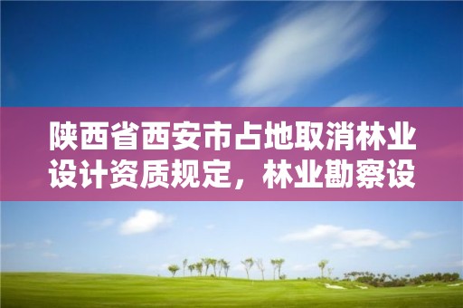 陕西省西安市占地取消林业设计资质规定,林业勘察设计资质取消