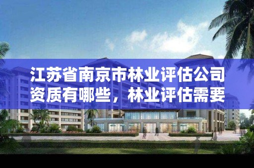 江苏省南京市林业评估公司资质有哪些,林业评估需要用什么资质