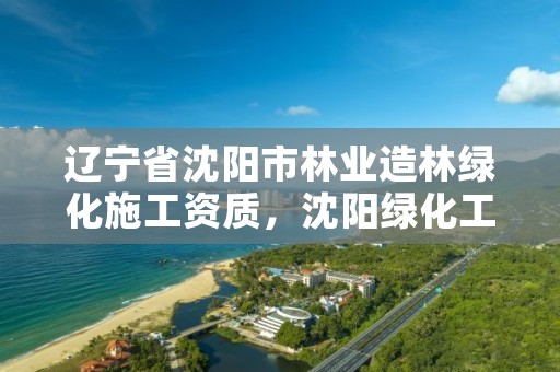 辽宁省沈阳市林业造林绿化施工资质，沈阳绿化工程