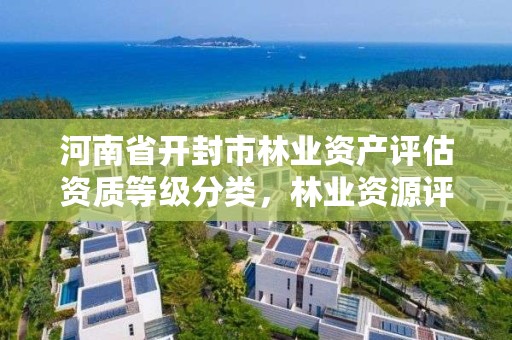 河南省开封市林业资产评估资质等级分类，林业资源评估