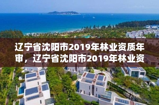 辽宁省沈阳市2019年林业资质年审，辽宁省沈阳市2019年林业资质年审公告