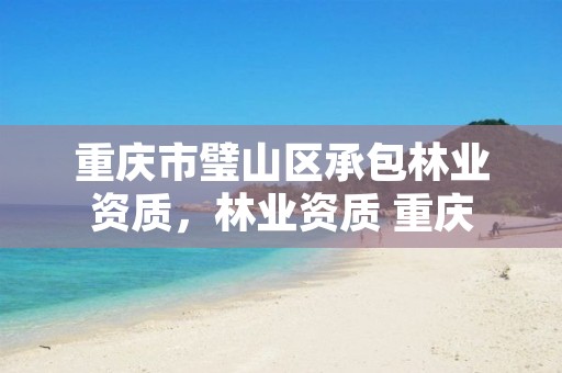 重庆市璧山区承包林业资质,林业资质 重庆