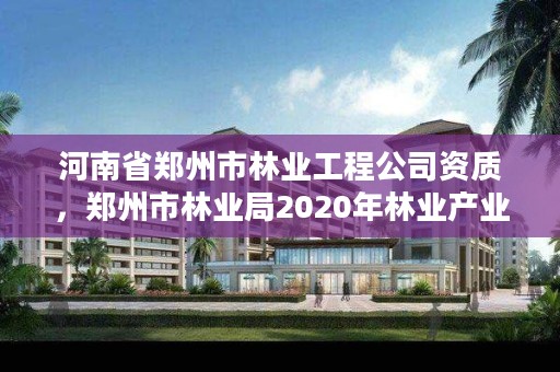 河南省郑州市林业工程公司资质,郑州市林业局2020年林业产业项目