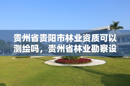 贵州省贵阳市林业资质可以测绘吗,贵州省林业勘察设计有限公司