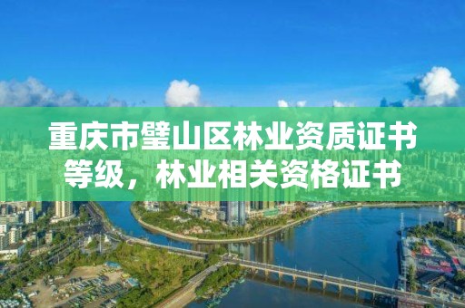 重庆市璧山区林业资质证书等级,林业相关资格证书