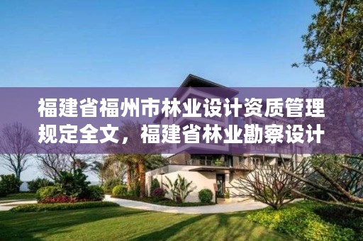 福建省福州市林业设计资质管理规定全文,福建省林业勘察设计院电话
