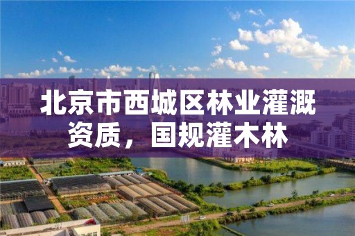 北京市西城区林业灌溉资质,国规灌木林