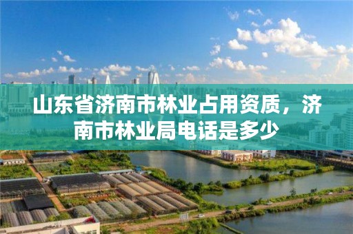 山东省济南市林业占用资质,济南市林业局电话是多少