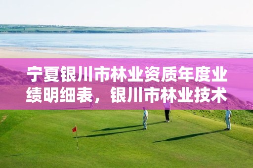 宁夏银川市林业资质年度业绩明细表，银川市林业技术推广站