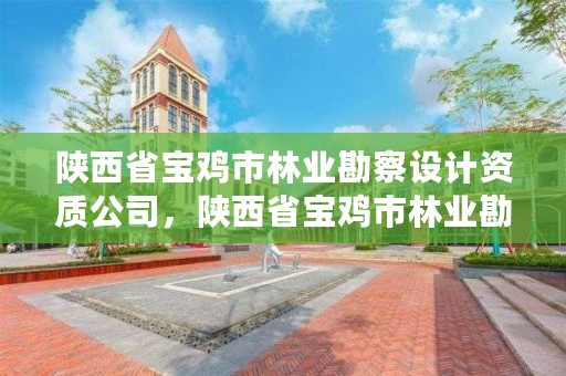 陕西省宝鸡市林业勘察设计资质公司,陕西省宝鸡市林业勘察设计资质公司有哪些