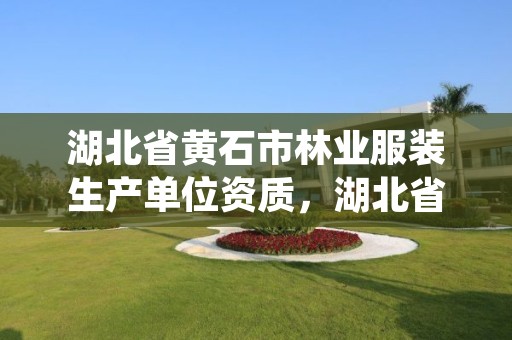 湖北省黄石市林业服装生产单位资质，湖北省黄石市林业服装生产单位资质查询