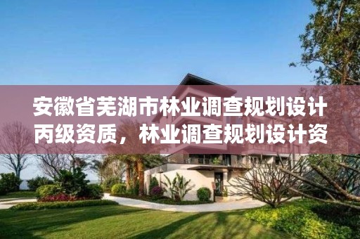 安徽省芜湖市林业调查规划设计丙级资质,林业调查规划设计资质证书丙级