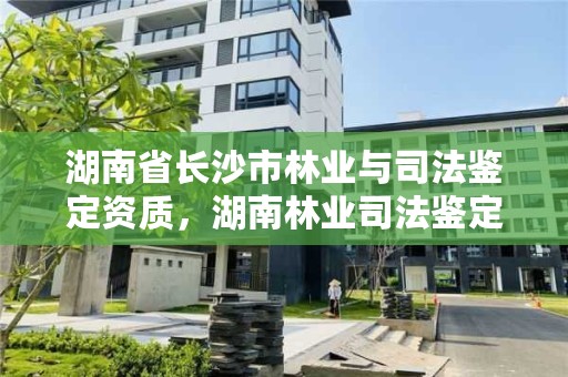 湖南省长沙市林业与司法鉴定资质,湖南林业司法鉴定中心