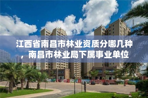 江西省南昌市林业资质分哪几种,南昌市林业局下属事业单位
