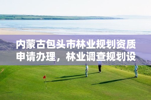 内蒙古包头市林业规划资质申请办理,林业调查规划设计资质证书查询