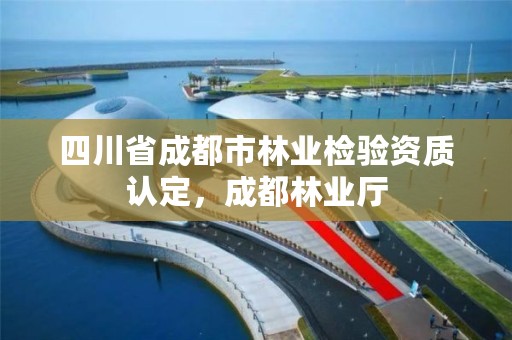 四川省成都市林业检验资质认定，成都林业厅