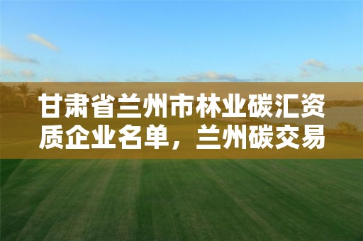 甘肃省兰州市林业碳汇资质企业名单，兰州碳交易中心
