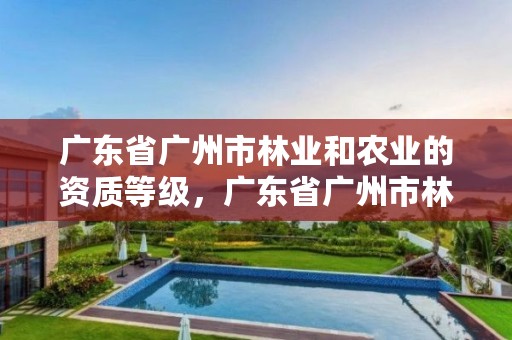 广东省广州市林业和农业的资质等级,广东省广州市林业学校
