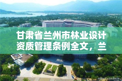 甘肃省兰州市林业设计资质管理条例全文，兰州市林业局官网