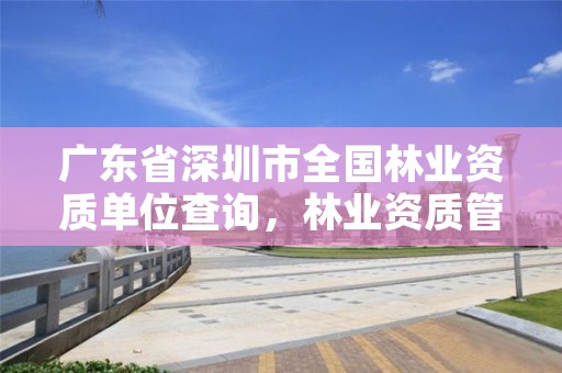 广东省深圳市全国林业资质单位查询，林业资质管理办法