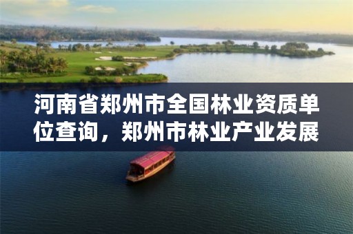 河南省郑州市全国林业资质单位查询,郑州市林业产业发展中心