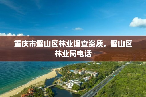 重庆市璧山区林业调查资质,璧山区林业局电话