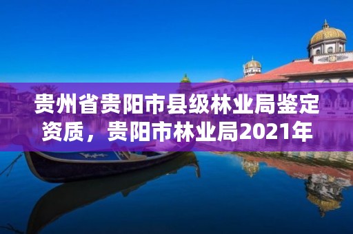 贵州省贵阳市县级林业局鉴定资质,贵阳市林业局2021年招聘公告