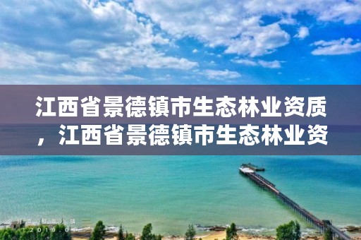 江西省景德镇市生态林业资质,江西省景德镇市生态林业资质查询