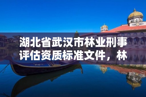 湖北省武汉市林业刑事评估资质标准文件，林业刑事案件鉴定相关规定