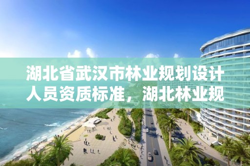 湖北省武汉市林业规划设计人员资质标准，湖北林业规划设计院