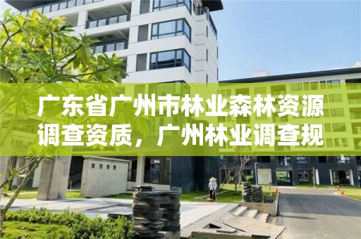 广东省广州市林业森林资源调查资质,广州林业调查规划院