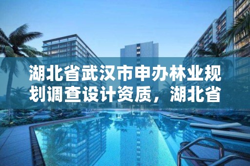 湖北省武汉市申办林业规划调查设计资质，湖北省林业调查规划院待遇怎么样