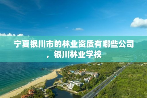 宁夏银川市的林业资质有哪些公司，银川林业学校