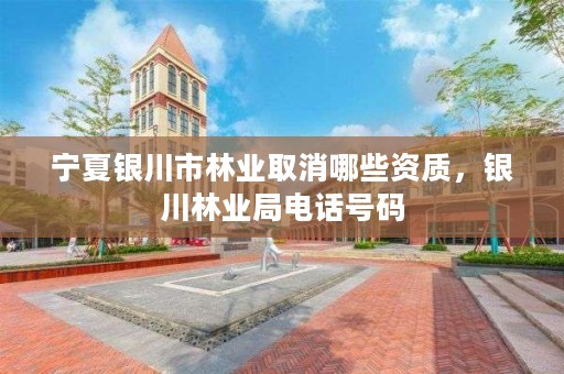 宁夏银川市林业取消哪些资质，银川林业局电话号码