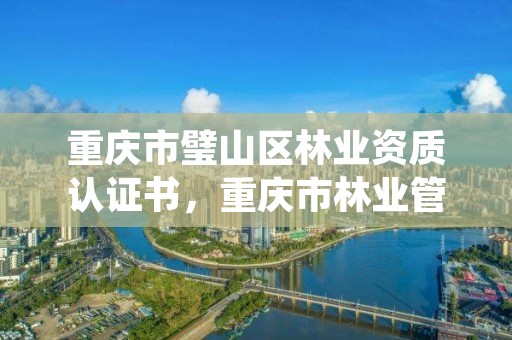 重庆市璧山区林业资质认证书,重庆市林业管理办法