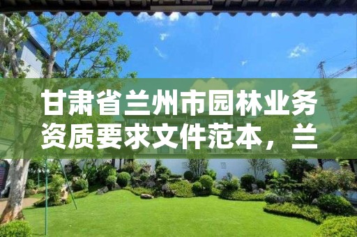 甘肃省兰州市园林业务资质要求文件范本，兰州园林景观工程有限公司