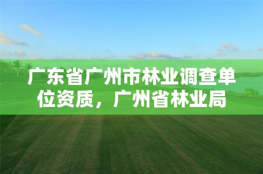 广东省广州市林业调查单位资质，广州省林业局