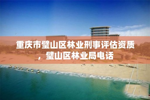 重庆市璧山区林业刑事评估资质,璧山区林业局电话
