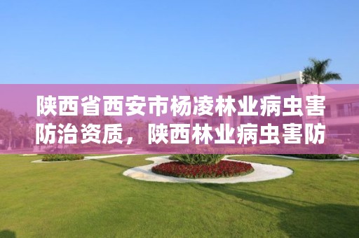 陕西省西安市杨凌林业病虫害防治资质,陕西林业病虫害防治公司