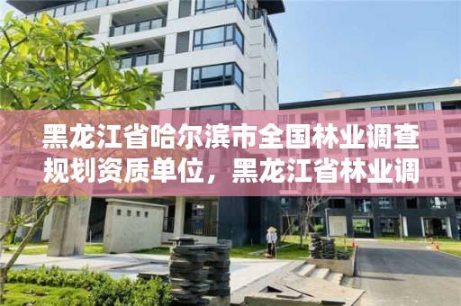 黑龙江省哈尔滨市全国林业调查规划资质单位,黑龙江省林业调查规划院
