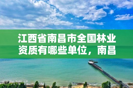 江西省南昌市全国林业资质有哪些单位,南昌林业公司