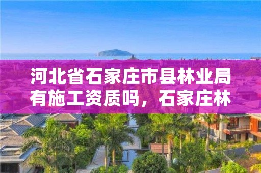 河北省石家庄市县林业局有施工资质吗,石家庄林业局举报电话